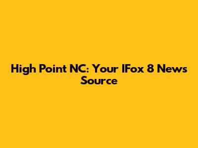 High Point NC: Your IFox 8 News Source