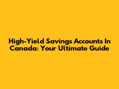 High-Yield Savings Accounts In Canada: Your Ultimate Guide