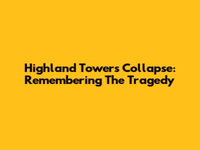 Highland Towers Collapse: Remembering The Tragedy