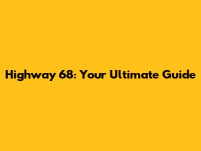 Highway 68: Your Ultimate Guide