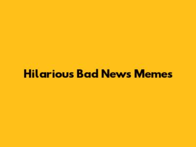 Hilarious Bad News Memes