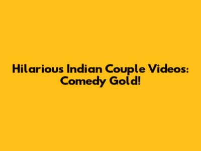 Hilarious Indian Couple Videos: Comedy Gold!