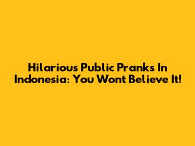 Hilarious Public Pranks In Indonesia: You Won't Believe It!