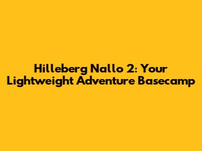 Hilleberg Nallo 2: Your Lightweight Adventure Basecamp