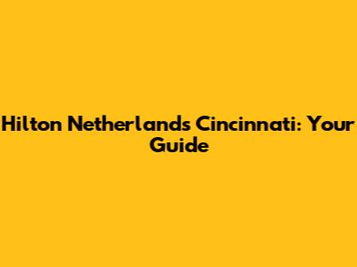 Hilton Netherlands Cincinnati: Your Guide