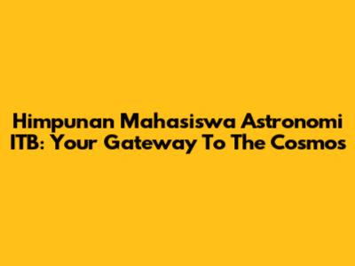 Himpunan Mahasiswa Astronomi ITB: Your Gateway To The Cosmos