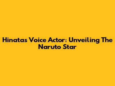 Hinata's Voice Actor: Unveiling The Naruto Star