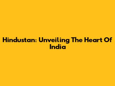Hindustan: Unveiling The Heart Of India