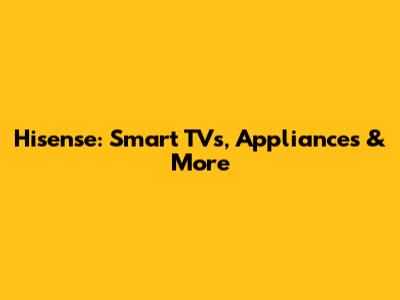 Hisense: Smart TVs, Appliances & More