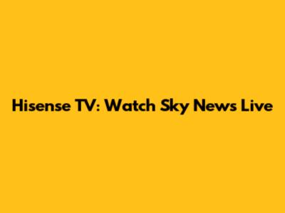 Hisense TV: Watch Sky News Live