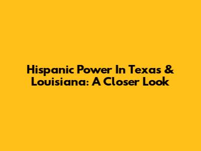 Hispanic Power In Texas & Louisiana: A Closer Look