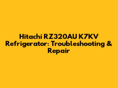 Hitachi RZ320AU K7KV Refrigerator: Troubleshooting & Repair