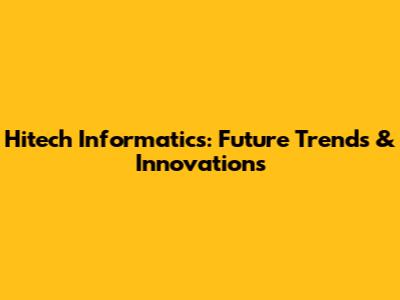 Hitech Informatics: Future Trends & Innovations