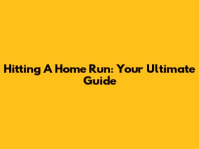 Hitting A Home Run: Your Ultimate Guide