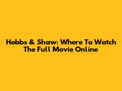 Hobbs & Shaw: Where To Watch The Full Movie Online