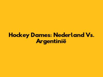 Hockey Dames: Nederland Vs. Argentinië