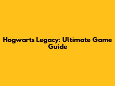Hogwarts Legacy: Ultimate Game Guide