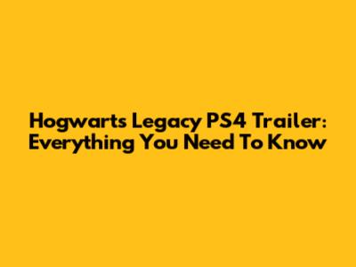 Hogwarts Legacy PS4 Trailer: Everything You Need To Know