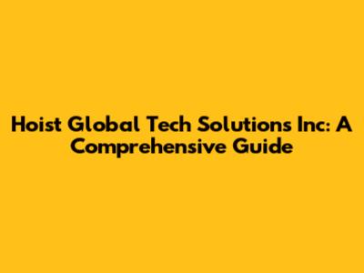 Hoist Global Tech Solutions Inc: A Comprehensive Guide