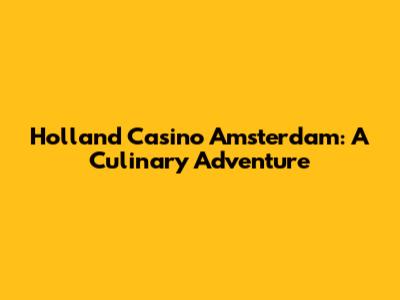 Holland Casino Amsterdam: A Culinary Adventure