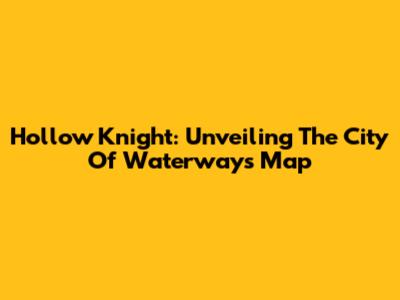 Hollow Knight: Unveiling The City Of Waterways Map