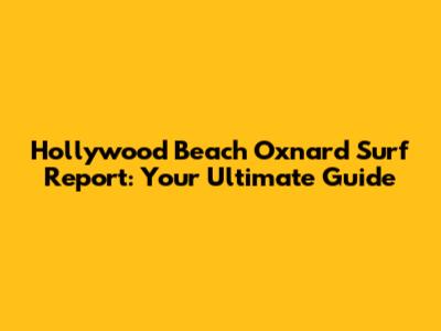 Hollywood Beach Oxnard Surf Report: Your Ultimate Guide