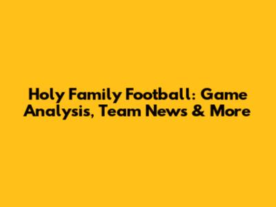 Holy Family Football: Game Analysis, Team News & More