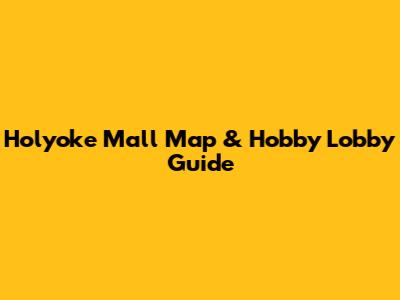 Holyoke Mall Map & Hobby Lobby Guide