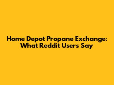 Home Depot Propane Exchange: What Reddit Users Say