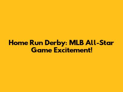 Home Run Derby: MLB All-Star Game Excitement!