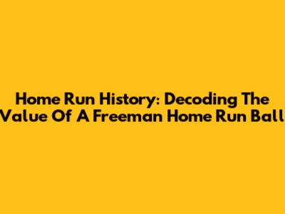 Home Run History: Decoding The Value Of A Freeman Home Run Ball