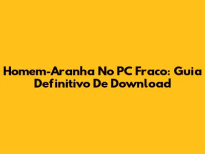 Homem-Aranha No PC Fraco: Guia Definitivo De Download