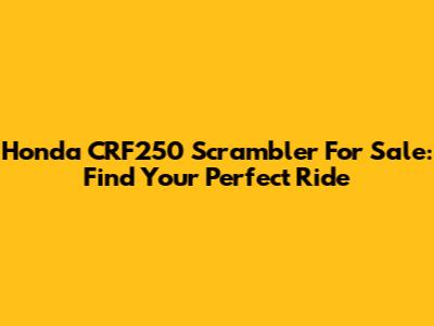 Honda CRF250 Scrambler For Sale: Find Your Perfect Ride