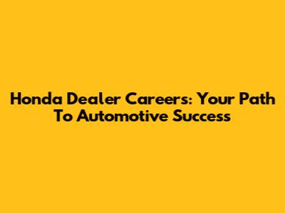 Honda Dealer Careers: Your Path To Automotive Success