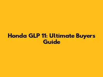 Honda GLP 11: Ultimate Buyer's Guide