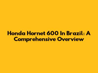 Honda Hornet 600 In Brazil: A Comprehensive Overview