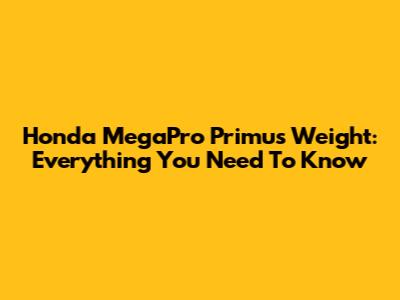 Honda MegaPro Primus Weight: Everything You Need To Know
