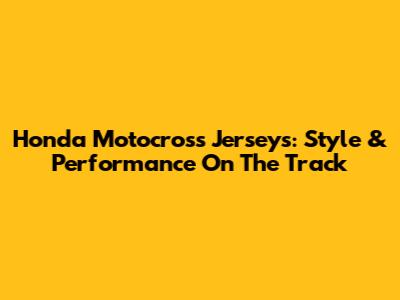 Honda Motocross Jerseys: Style & Performance On The Track