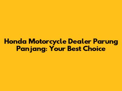 Honda Motorcycle Dealer Parung Panjang: Your Best Choice