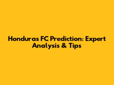 Honduras FC Prediction: Expert Analysis & Tips