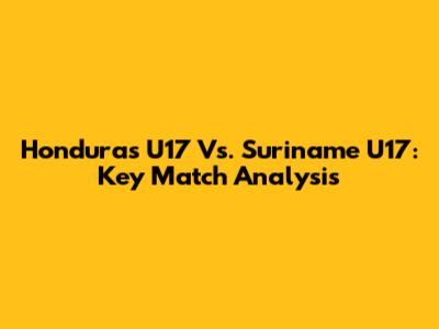 Honduras U17 Vs. Suriname U17: Key Match Analysis