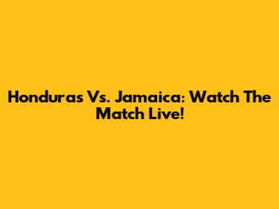 Honduras Vs. Jamaica: Watch The Match Live!