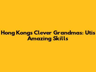 Hong Kong's Clever Grandmas: Uti's Amazing Skills