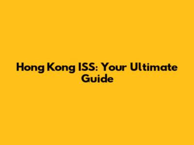 Hong Kong ISS: Your Ultimate Guide