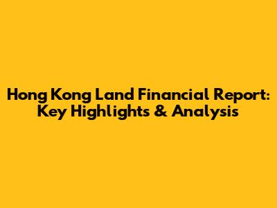 Hong Kong Land Financial Report: Key Highlights & Analysis
