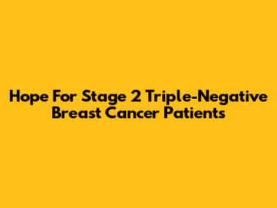Hope For Stage 2 Triple-Negative Breast Cancer Patients