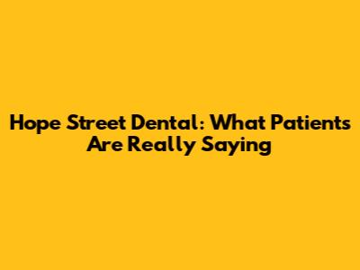 Hope Street Dental: What Patients Are Really Saying