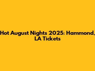 Hot August Nights 2025: Hammond, LA Tickets