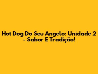 Hot Dog Do Seu Angelo: Unidade 2 - Sabor E Tradição!