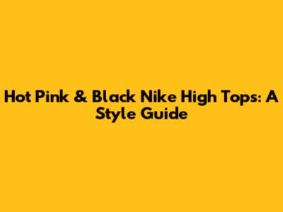 Hot Pink & Black Nike High Tops: A Style Guide